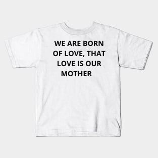 We are born of love, that love is our mother T-shirt Kids T-Shirt